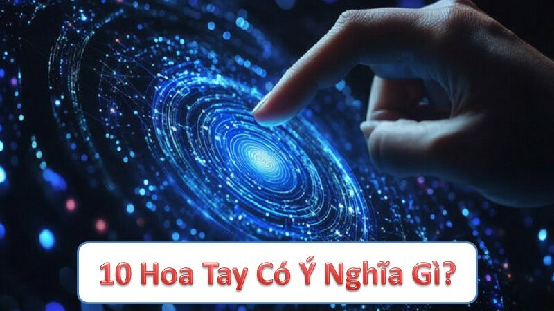 Ý nghĩa của 10 hoa tay: Khám phá vận mệnh, sức khỏe và phong thủy