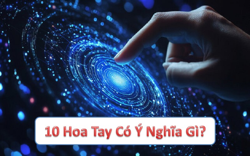 Ý nghĩa của 10 hoa tay: Khám phá vận mệnh, sức khỏe và phong thủy