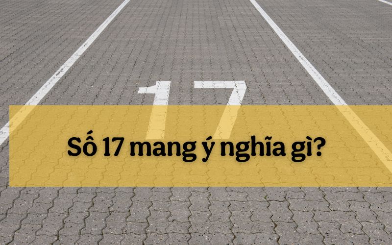 Tìm hiểu số 17 mang ý nghĩa gì và ảnh hưởng của nó đến tương lai