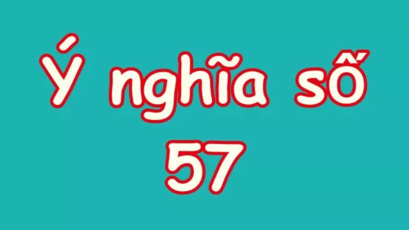 Số 57 mang ý nghĩa gì? Giải mã ý nghĩa con số 57 trong đời sống và các lĩnh vực khác