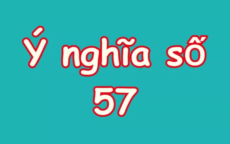 Số 57 mang ý nghĩa gì? Giải mã ý nghĩa con số 57 trong đời sống và các lĩnh vực khác