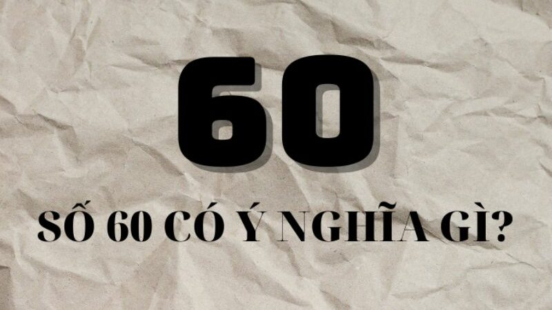 Khám phá số 60 mang ý nghĩa gì trong nhiều lĩnh vực