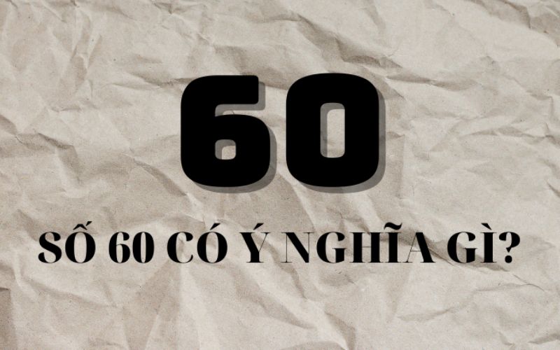 Khám phá số 60 mang ý nghĩa gì trong nhiều lĩnh vực