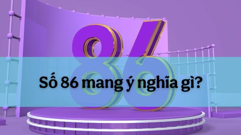 Lý giải số 86 mang ý nghĩa gì từ góc độ tâm linh và văn hóa