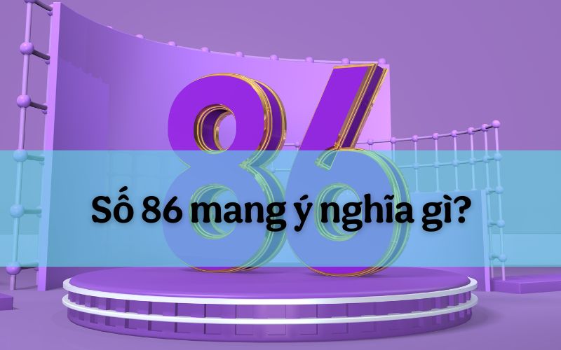 Lý giải số 86 mang ý nghĩa gì từ góc độ tâm linh và văn hóa