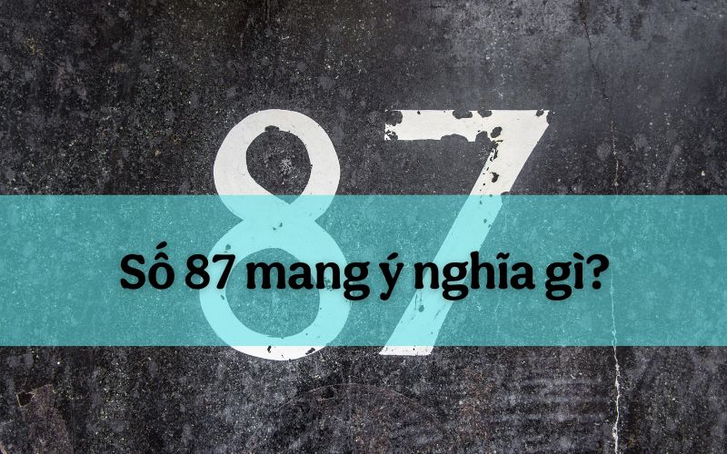 Tìm hiểu số 87 mang ý nghĩa gì và cách áp dụng trong thực tế