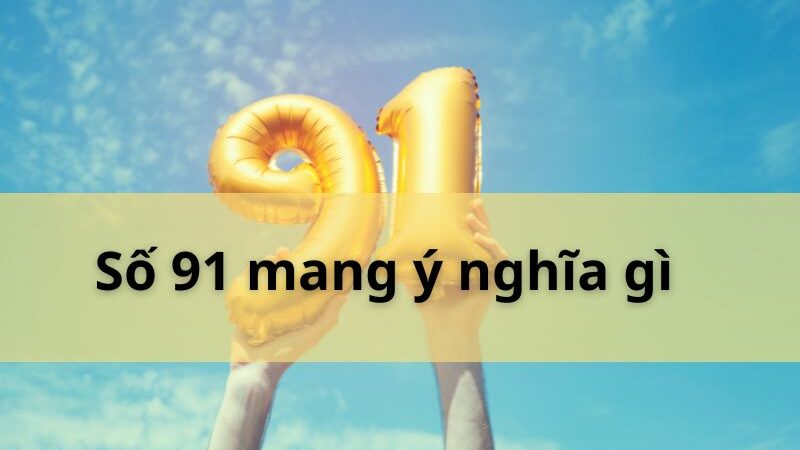 Số 91 mang ý nghĩa gì trong phong thủy và cuộc sống hiện đại