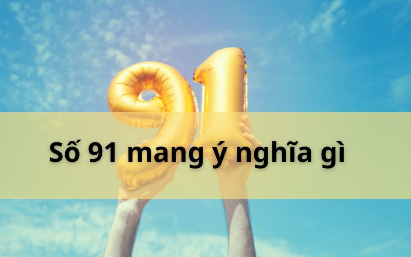 Số 91 mang ý nghĩa gì trong phong thủy và cuộc sống hiện đại