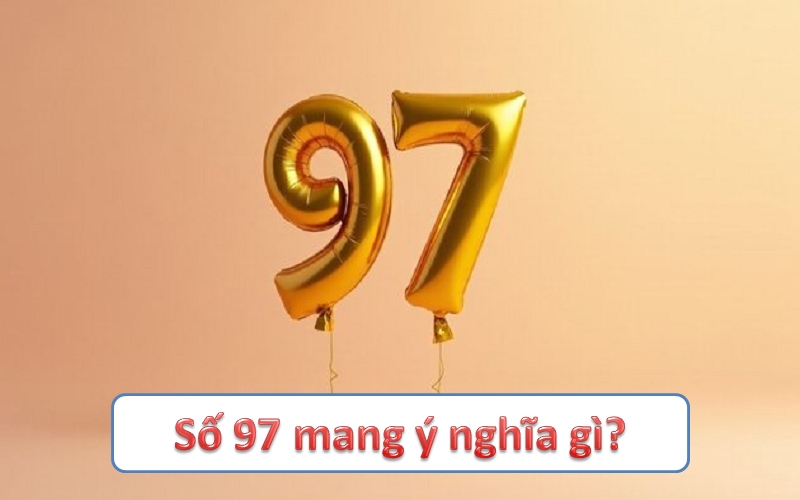 Số 97 mang ý nghĩa gì trong phong thủy, thần số học và cuộc sống?